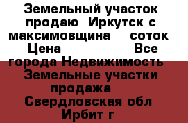 Земельный участок продаю. Иркутск с.максимовщина.12 соток › Цена ­ 1 000 000 - Все города Недвижимость » Земельные участки продажа   . Свердловская обл.,Ирбит г.